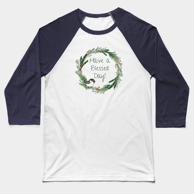 Have a Blessed Day - Chickadee Wreath Baseball T-Shirt by MagpieMoonUSA